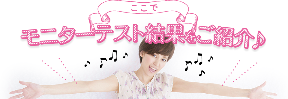 ここでモニターテスト結果をご紹介♪