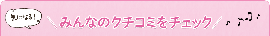 気になる!みんなのクチコミをチェック