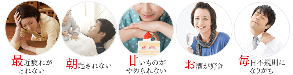 最近疲れがとれない 朝起きれない 甘いものがやめられない お酒が好き 毎日不規則になりがち
