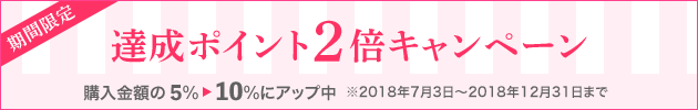 期間限定 達成ポイント2倍キャンペーン 購入金額の5%→10%にアップ中 ※2018年7月3日~2018年12月31日まで