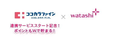 ココカラファイン×watashi+　連携サービススタート記念！ポイントもWで貯まる！