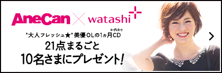 AneCan×watashi+ 大人フレッシュ★美優OLの1ヵ月CD 21点まるごと10名さまにプレゼント！