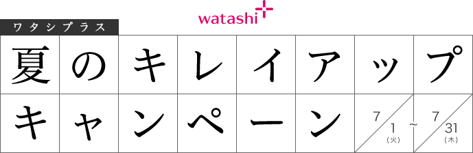 watashi+ ワタシプラスのお店で夏のキレイアップキャンペーン 7/1(火)～7/31(木)