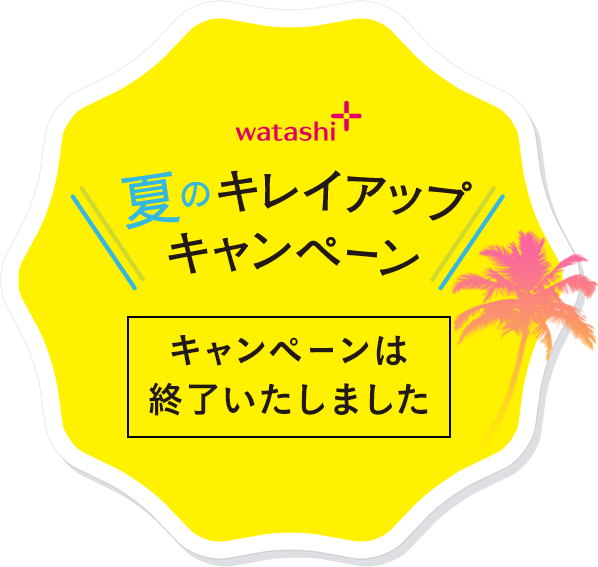 watashi+ 夏のキレイアップキャンペーン キャンペーンは終了いたしました