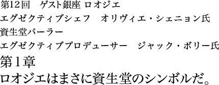 第12回 銀座 ロオジエ エグゼクティブシェフ オリヴィエ・シェニョン氏 資生堂パーラー エグゼクティブプロデューサー ジャック・ボリー氏 第1章 ロオジエはまさに資生堂のシンボルだ。