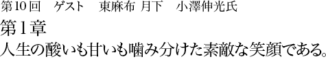 第10回 東麻布 「月下」小澤伸光 第1章 人生の酸いも甘いも噛み分けた素敵な笑顔である。