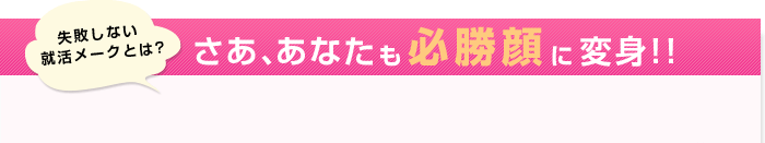 失敗しない就活メークとは? さあ、あなたも必勝顔に変身!!