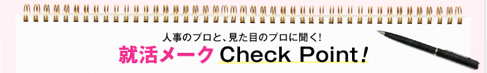 人事のプロと、見た目のプロに聞く!就活メーク Check Point !