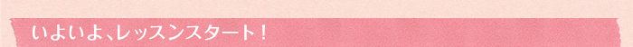 いよいよ、レッスンスタート!