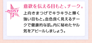 POINT3 意欲を伝える目もと、チーク。