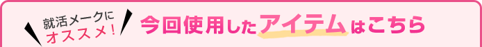 就活メークにオススメ!今回使用したアイテムはこちら