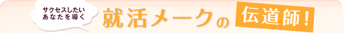 サクセスしたいあなたを導く就活メークの伝道師!