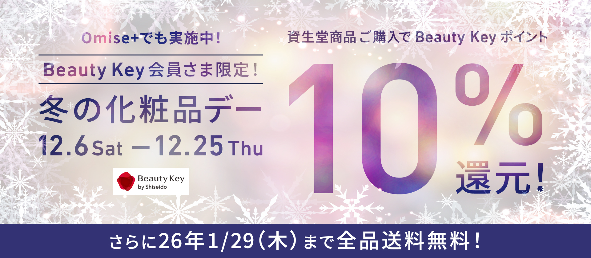 Omise+でも実施中！Beauty Key会員さま限定！冬の化粧品デー12.6Sat-12.25Thu　資生堂商品ご購入でBeauty Keyポイント10%還元！さらに26年1.29（木）まで全品送料無料！