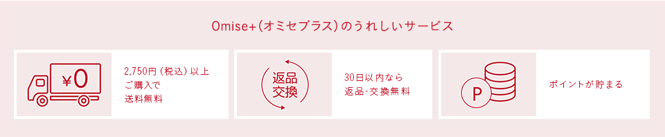 Omise+（オミセプラス）のうれしいサービス 2,750円（税込）以上ご購入で送料無料。 30日以内なら返品・交換無料 ポイントが貯まる