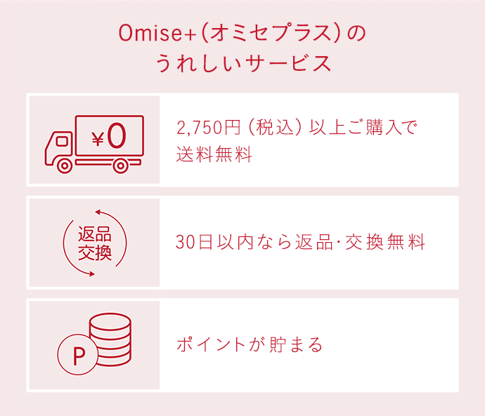 Omise+（オミセプラス）のうれしいサービス 2,750円（税込）以上ご購入で送料無料。 30日以内なら返品・交換無料 ポイントが貯まる