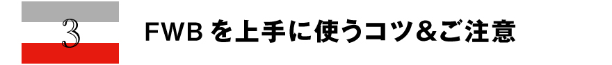 3 FWBを上手に使うコツ＆ご注意