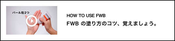 HOW TO USE FWB　FWBの塗り方のコツ、覚えましょう。