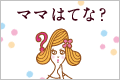 ママはてな？
