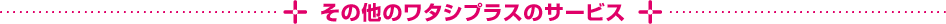 その他のワタシプラスのサービス
