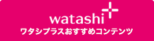 ワタシプラスおすすめコンテンツ