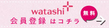 watashi+会員登録はコチラ無料