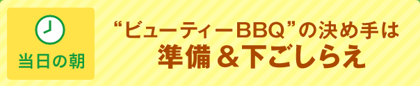 当日の朝 “ビューティーBBQ”の決め手は準備&下ごしらえ