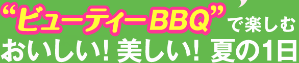 “ビューティーBBQ”で楽しむ おいしい!美しい!夏の1日