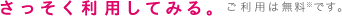 さっそく利用してみる。ご利用は無料※です。