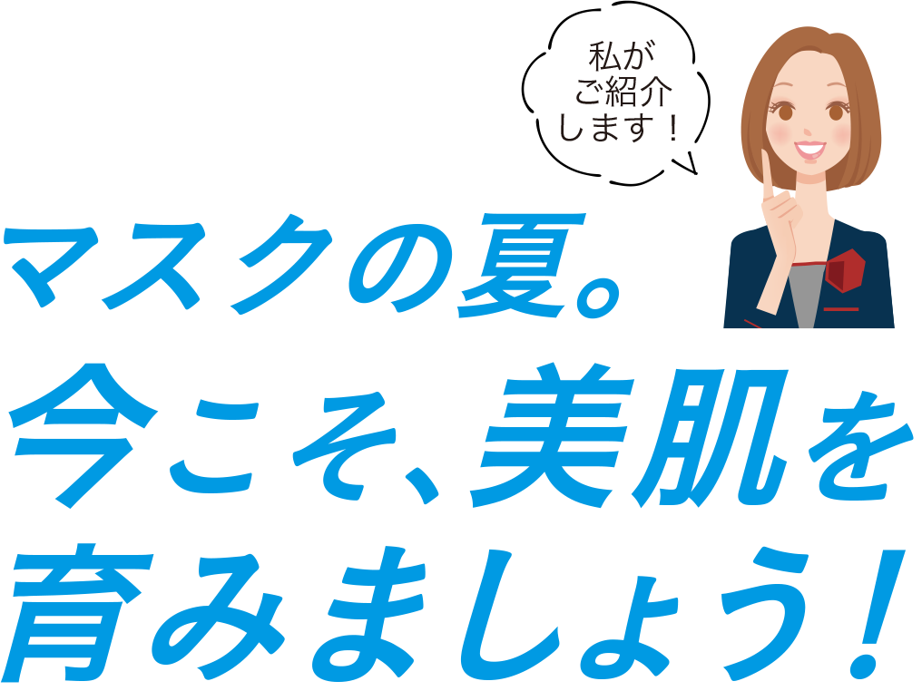 私がご紹介します！ マスクの夏。今こそ、美肌を育みましょう！