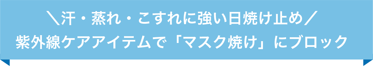 ＼汗・蒸れ・こすれに強い日焼け止め／紫外線ケアアイテムで「マスク焼け」にブロック