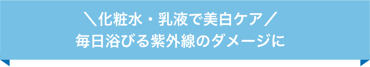 ＼化粧水・乳液で美白ケア／毎日浴びる紫外線のダメージに