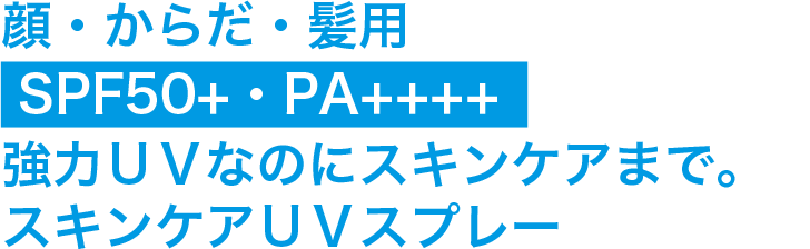  顔・からだ・髪用 SPF50+・PA++++強力ＵＶなのにスキンケアまで。スキンケアＵＶスプレー
