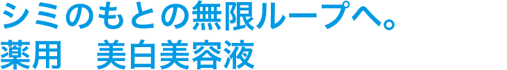 シミのもとの無限ループへ。薬用　美白美容液