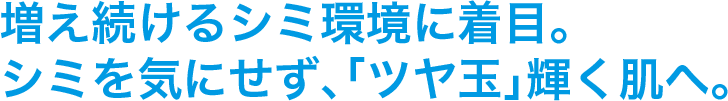 増え続けるシミ環境に着目。シミを気にせず、「ツヤ玉」輝く肌へ。