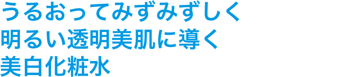 うるおってみずみずしく明るい透明美肌に導く美白化粧水