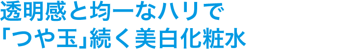 透明感と均一なハリで「つや玉」続く美白化粧水