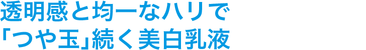 透明感と均一なハリで「つや玉」続く美白乳液