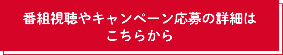 番組視聴やキャンペーン応募の詳細はこちらから
