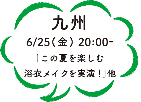 九州 6/25（金）20:00-「この夏を楽しむ浴衣メイクを実演！」他