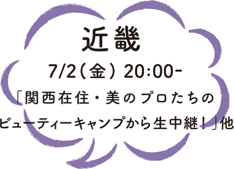 近畿 7/2（金）20:00- 「関西在住・美のプロたちのビューティーキャンプから生中継！」他