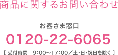 【商品に関するお問い合わせ】お客さま窓口：0120-22-6065