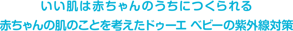 いい肌は赤ちゃんのうちにつくられる　赤ちゃんの肌のことを考えたドゥーエの紫外線対策