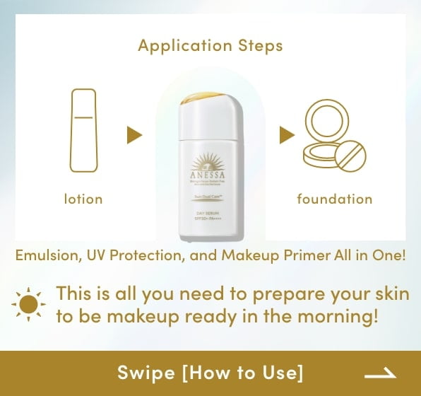 Application Steps lotion ANESSA Day Serum foundation Emulsion, UV Protection, and Makeup Primer All in One! This is all you need to prepare your skin to be makeup ready in the morning!