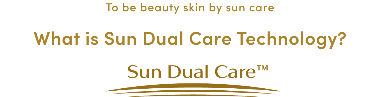 To be beauty skin by sun care What is Sun Dual Care Technology? Sun Sual Care™