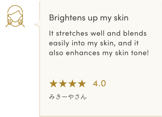 Brightens up my skin It stretches well and blends easily into my skin, and it also enhances my skin tone! ★★★★4.0 みきーやさん