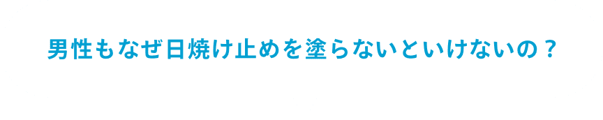 男性もなぜ日焼け止めを塗らないといけないの？