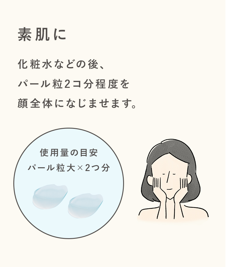 素肌に化粧水などの後、パール粒2コ分程度を顔全体になじませます。