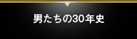 男たちの30年史