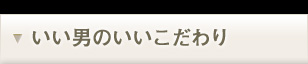 いい男のいいこだわり