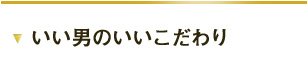 いい男のいいこだわり